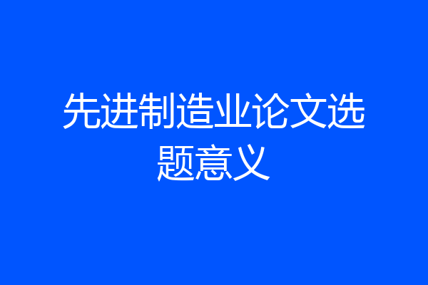 先进制造业论文选题意义