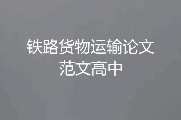 铁路货物运输论文范文高中