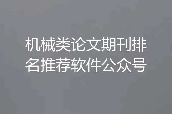 机械类论文期刊排名推荐软件公众号