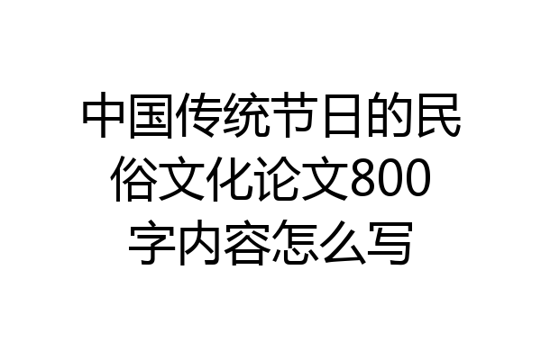 中国传统节日的民俗文化论文800字内容怎么写