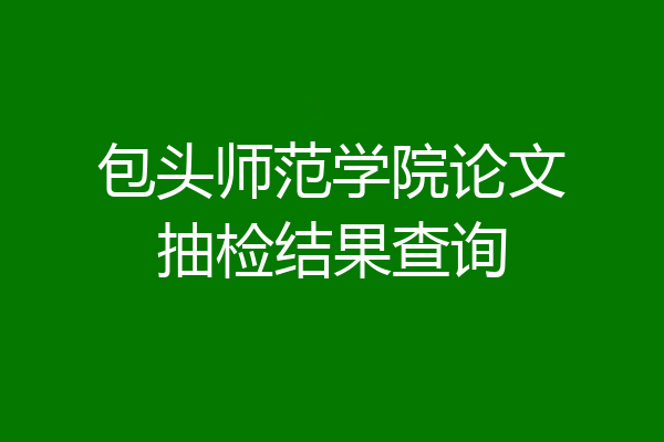包头师范学院论文抽检结果查询