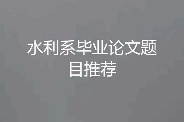 水利系毕业论文题目推荐