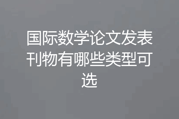 国际数学论文发表刊物有哪些类型可选