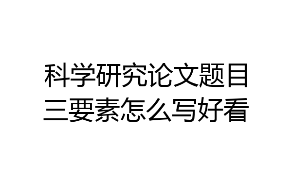 科学研究论文题目三要素怎么写好看