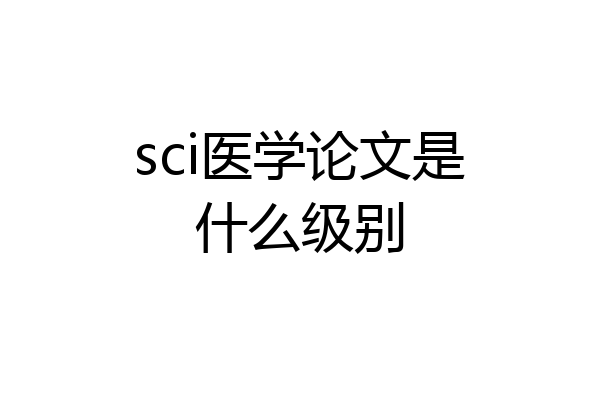 sci医学论文是什么级别