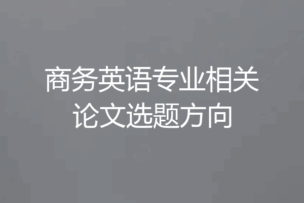 商务英语专业相关论文选题方向