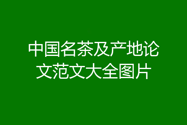 中国名茶及产地论文范文大全图片