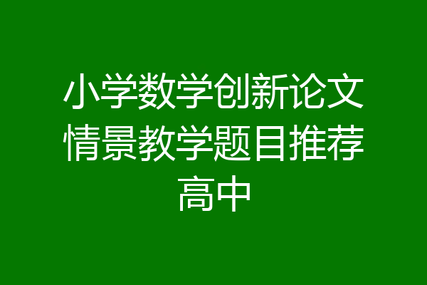 小学数学创新论文情景教学题目推荐高中