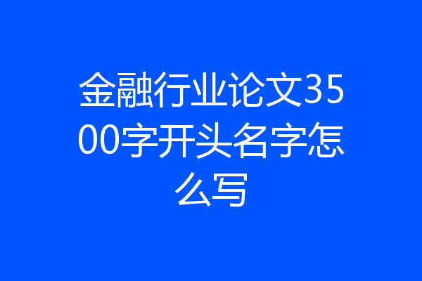 金融行业论文3500字开头名字怎么写