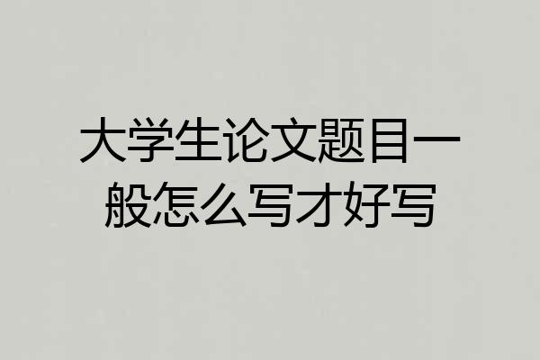 大学生论文题目一般怎么写才好写