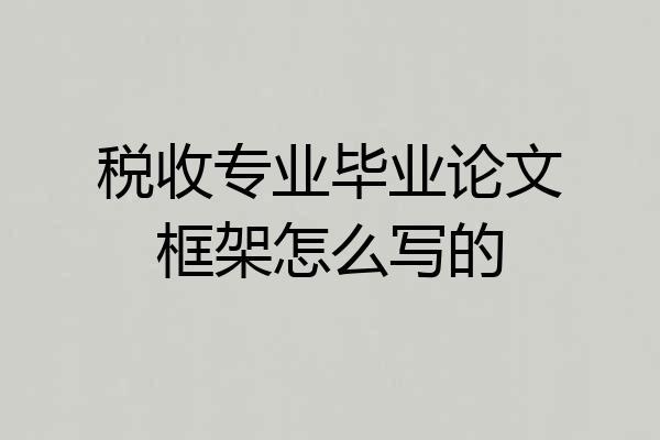 税收专业毕业论文框架怎么写的