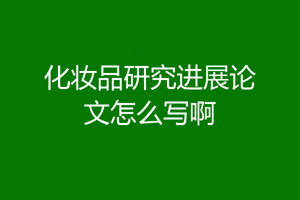 化妆品研究进展论文怎么写啊