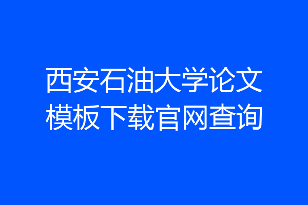 西安石油大学论文模板下载官网查询