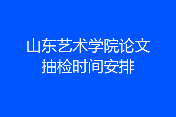 山东艺术学院论文抽检时间安排