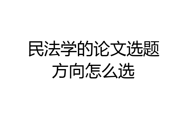 民法学的论文选题方向怎么选