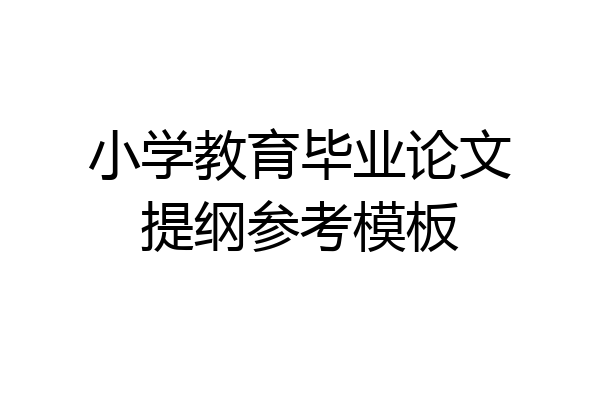 小学教育毕业论文提纲参考模板