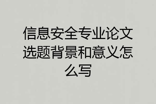 信息安全专业论文选题背景和意义怎么写