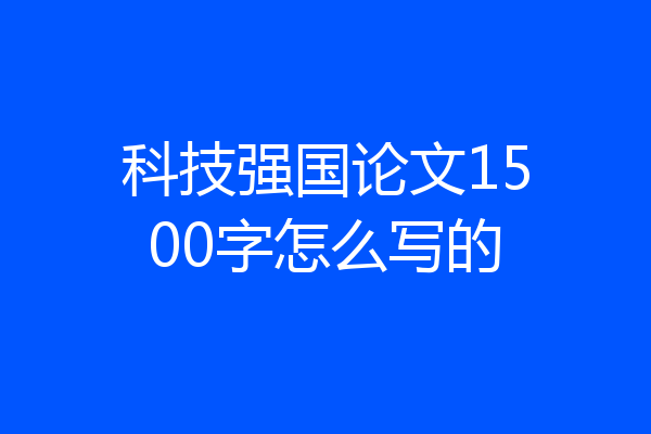 科技强国论文1500字怎么写的