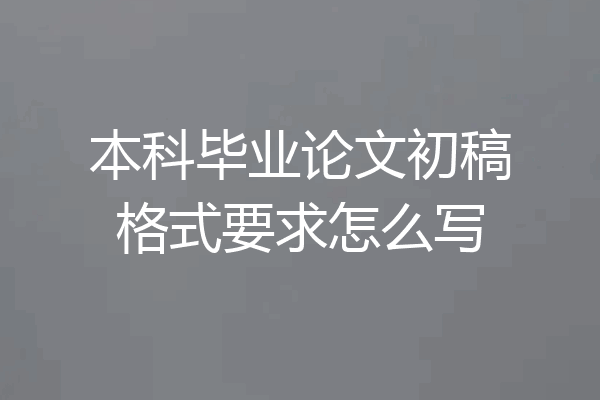 本科毕业论文初稿格式要求怎么写