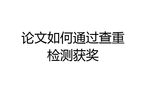 论文如何通过查重检测获奖