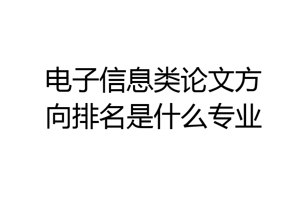 电子信息类论文方向排名是什么专业