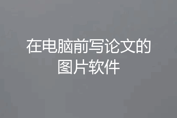 在电脑前写论文的图片软件