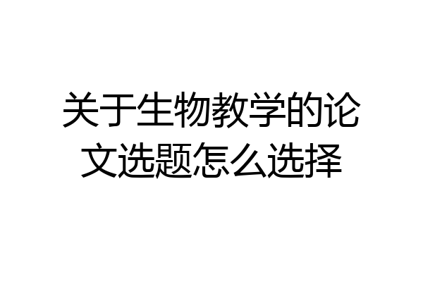关于生物教学的论文选题怎么选择