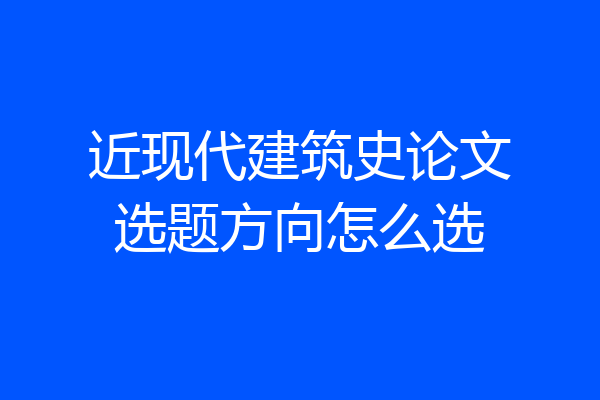 近现代建筑史论文选题方向怎么选