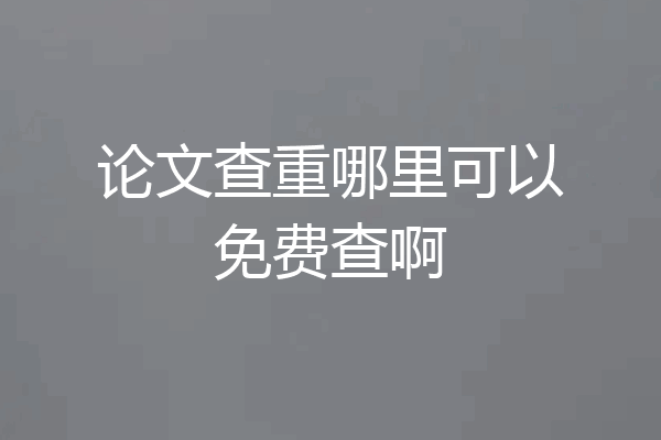 论文查重哪里可以免费查啊