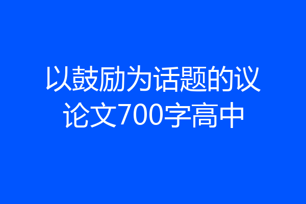 以鼓励为话题的议论文700字高中