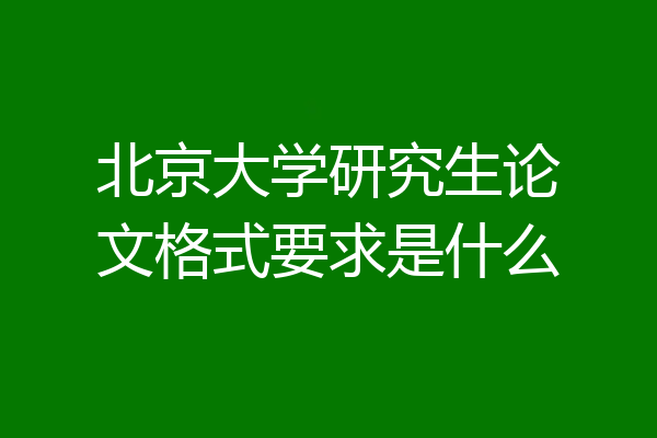 北京大学研究生论文格式要求是什么