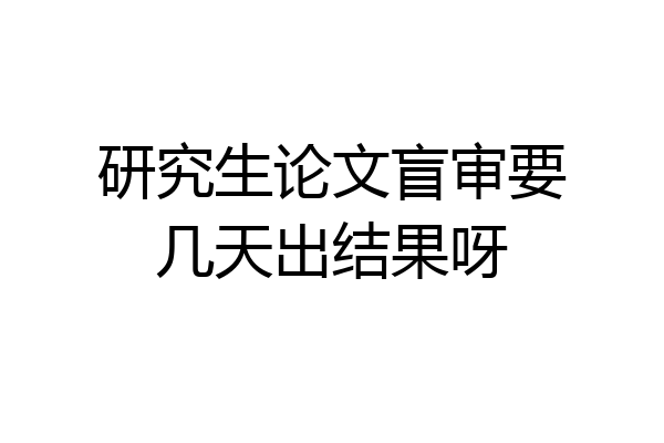 研究生论文盲审要几天出结果呀