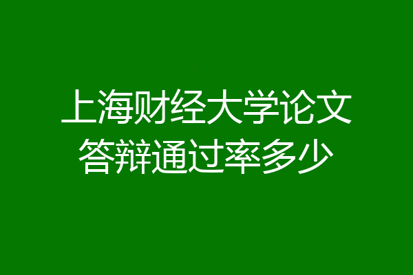 上海财经大学论文答辩通过率多少
