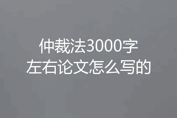 仲裁法3000字左右论文怎么写的