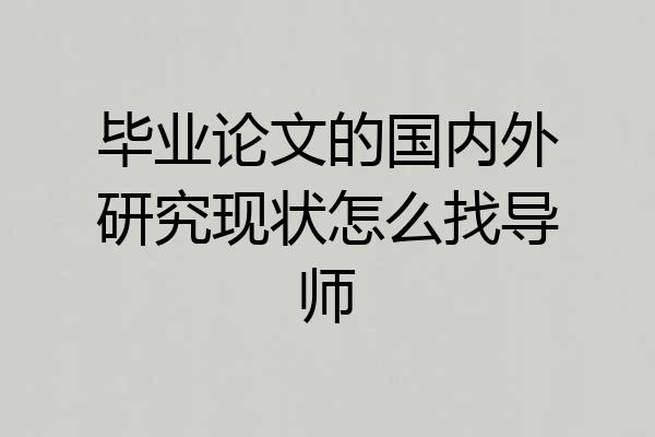 毕业论文的国内外研究现状怎么找导师