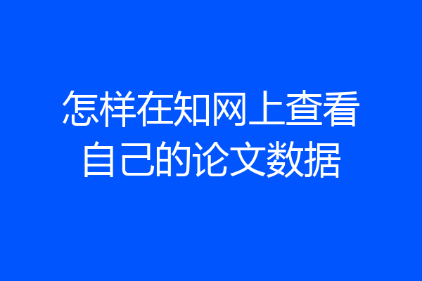怎样在知网上查看自己的论文数据