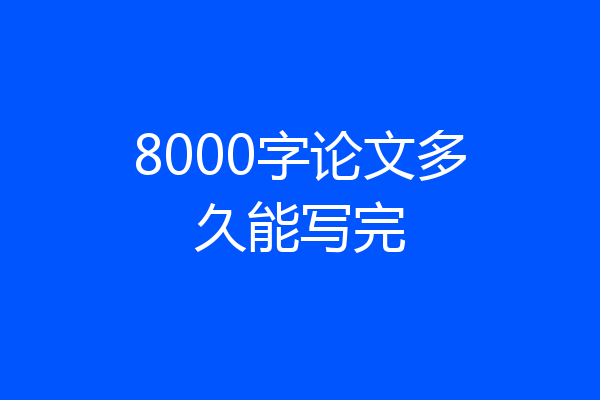 8000字论文多久能写完