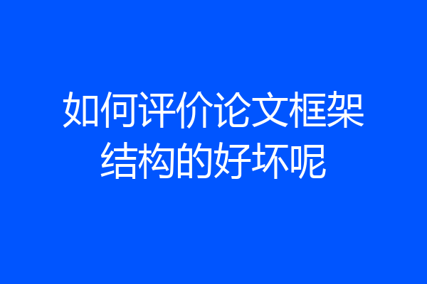 如何评价论文框架结构的好坏呢