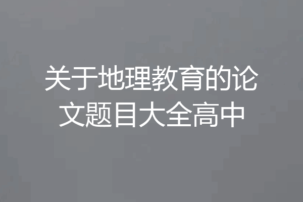 关于地理教育的论文题目大全高中