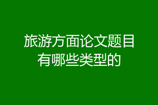 旅游方面论文题目有哪些类型的