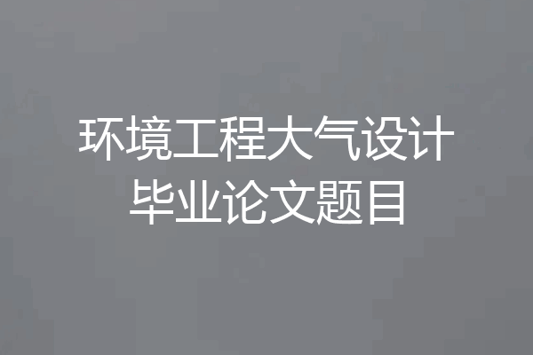 环境工程大气设计毕业论文题目