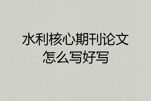 水利核心期刊论文怎么写好写