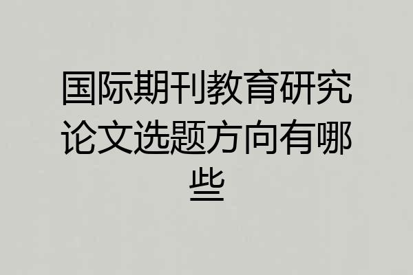 国际期刊教育研究论文选题方向有哪些