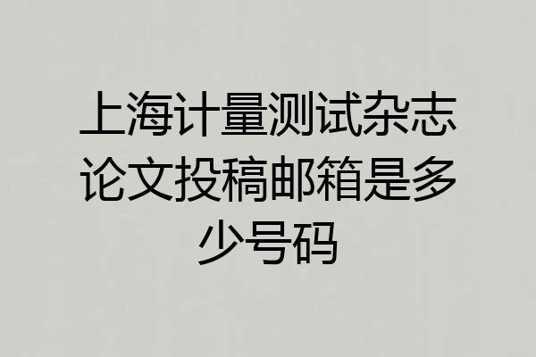 上海计量测试杂志论文投稿邮箱是多少号码