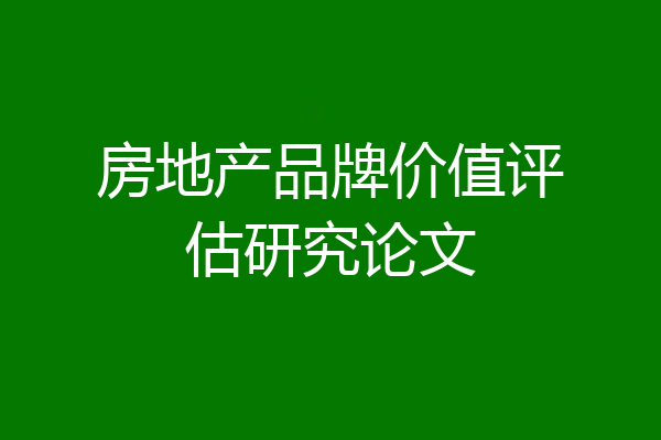 房地产品牌价值评估研究论文