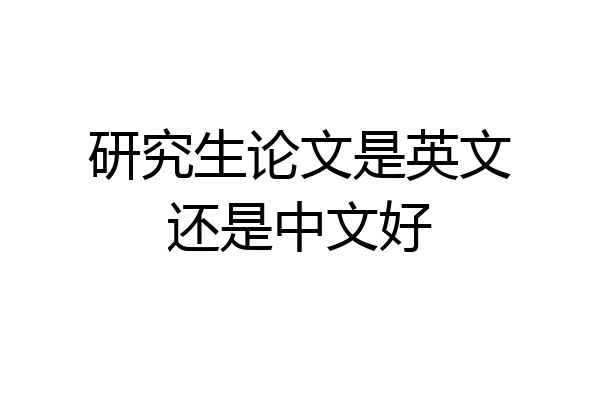 研究生论文是英文还是中文好