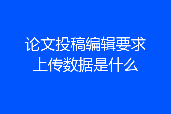 论文投稿编辑要求上传数据是什么
