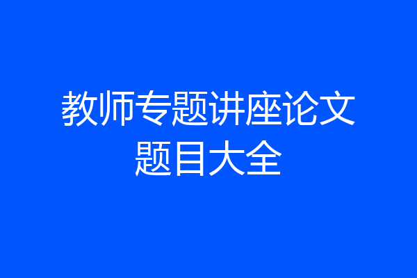 教师专题讲座论文题目大全