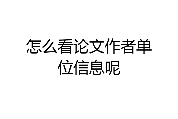 怎么看论文作者单位信息呢