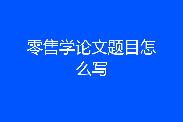 零售学论文题目怎么写